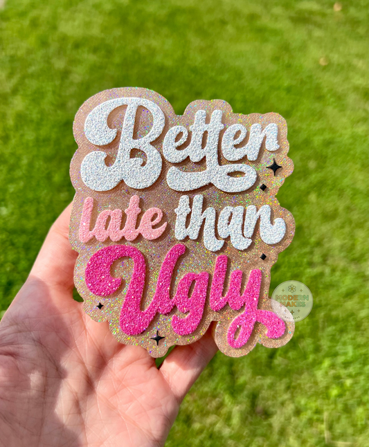 Better Late Than Ugly
